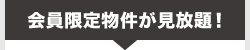 会員限定物件が見放題！