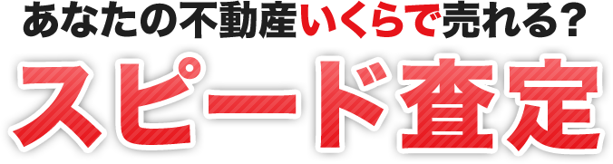 あなたの不動産いくらで売れる？スピード査定