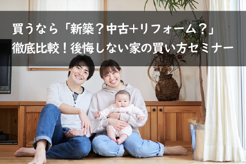 家を買うなら「新築？中古+リフォーム？」徹底比較！後悔しない家の買い方セミナー